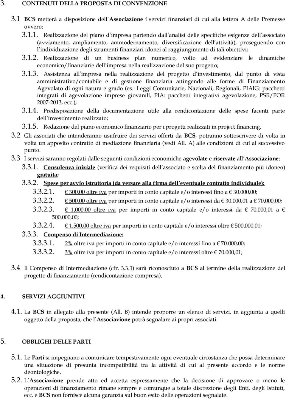 1. Realizzazione del piano d impresa partendo dall analisi delle specifiche esigenze dell associato (avviamento, ampliamento, ammodernamento, diversificazione dell attività), proseguendo con l