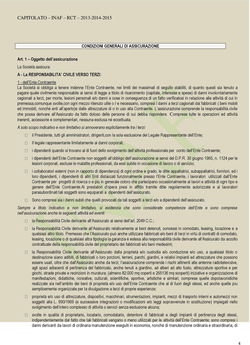 di seguito stabiliti, di quanto questi sia tenuto a pagare quale civilmente responsabile ai sensi di legge a titolo di risarcimento (capitale, interesse e spese) di danni involontariamente cagionati