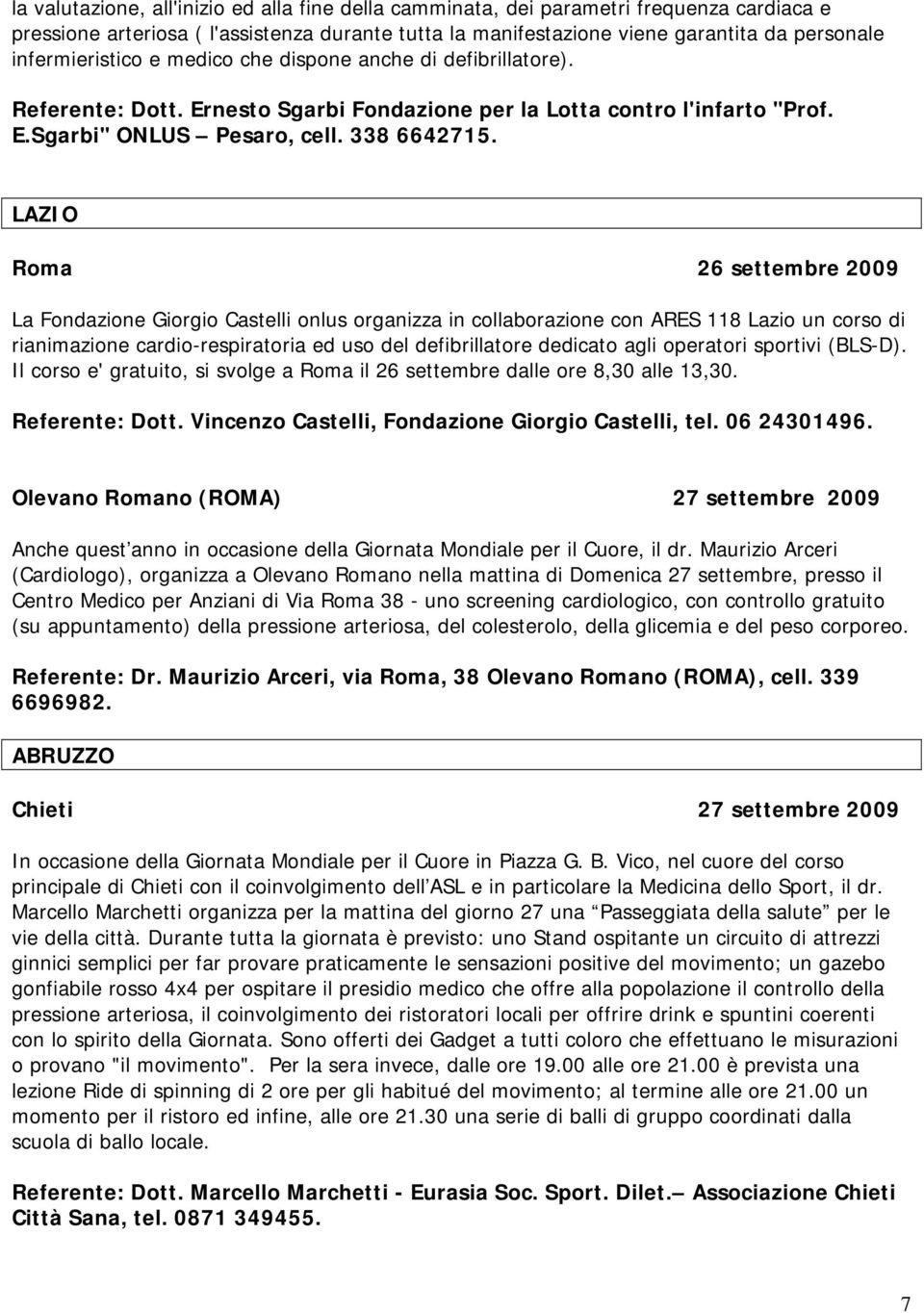 LAZIO Roma 26 settembre 2009 La Fondazione Giorgio Castelli onlus organizza in collaborazione con ARES 118 Lazio un corso di rianimazione cardio-respiratoria ed uso del defibrillatore dedicato agli