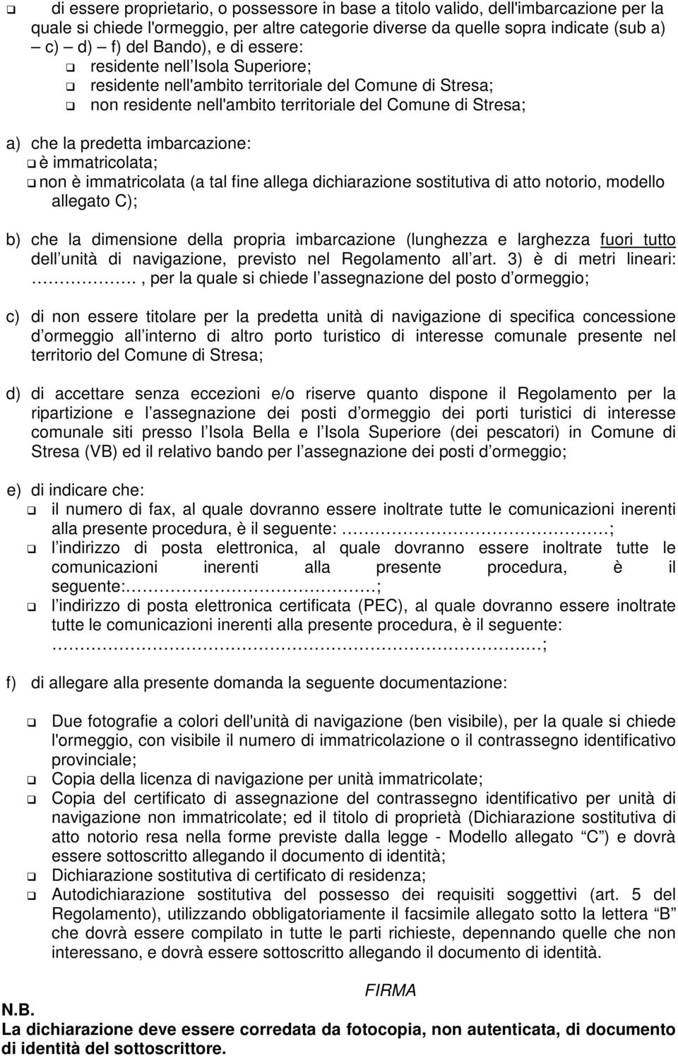 immatricolata; non è immatricolata (a tal fine allega dichiarazione sostitutiva di atto notorio, modello allegato C); b) che la dimensione della propria imbarcazione (lunghezza e larghezza fuori