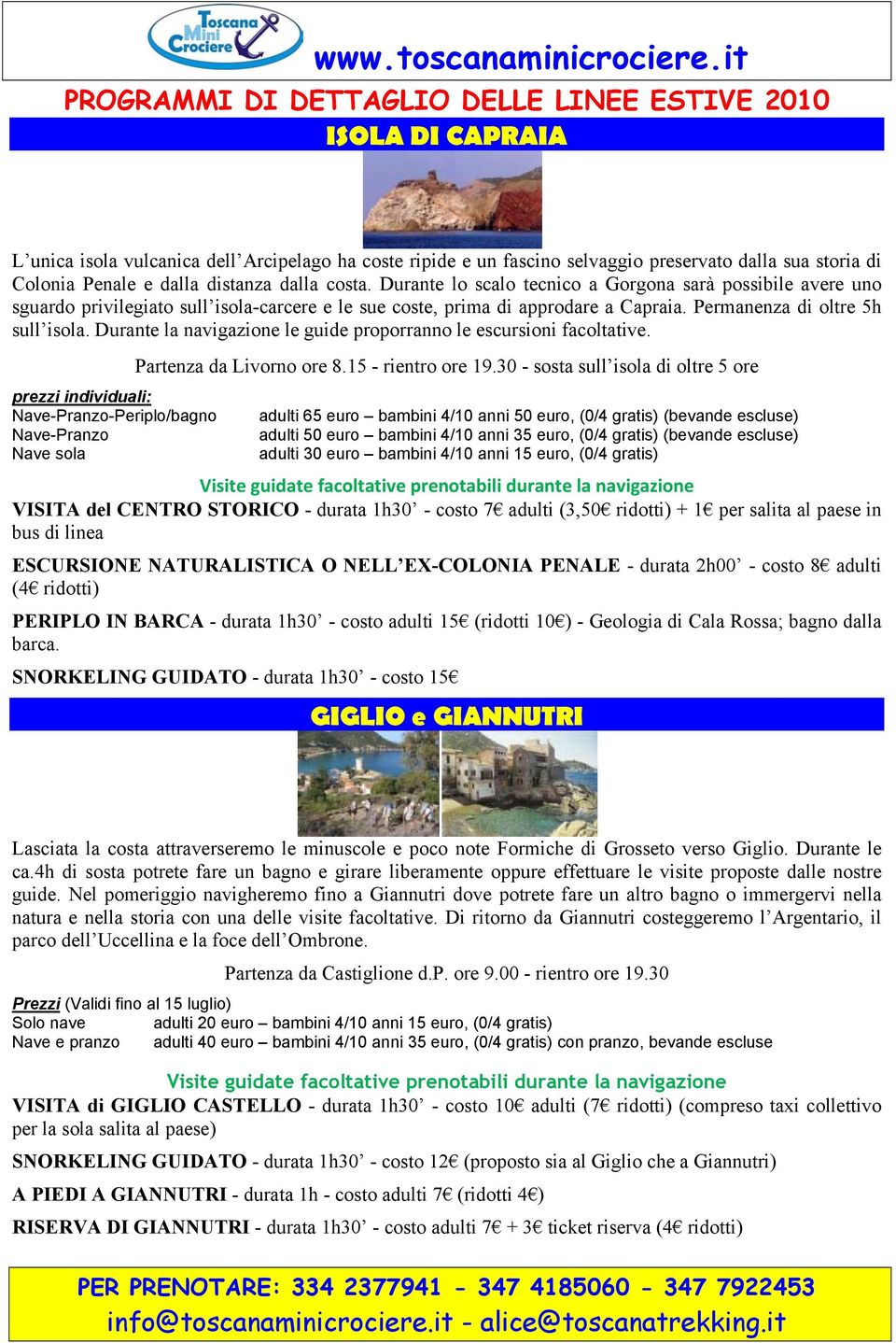 Permanenza di oltre 5h sull isola. Durante la navigazione le guide proporranno le escursioni facoltative. prezzi individuali: -Periplo/bagno Nave sola Partenza da Livorno ore 8.15 - rientro ore 19.