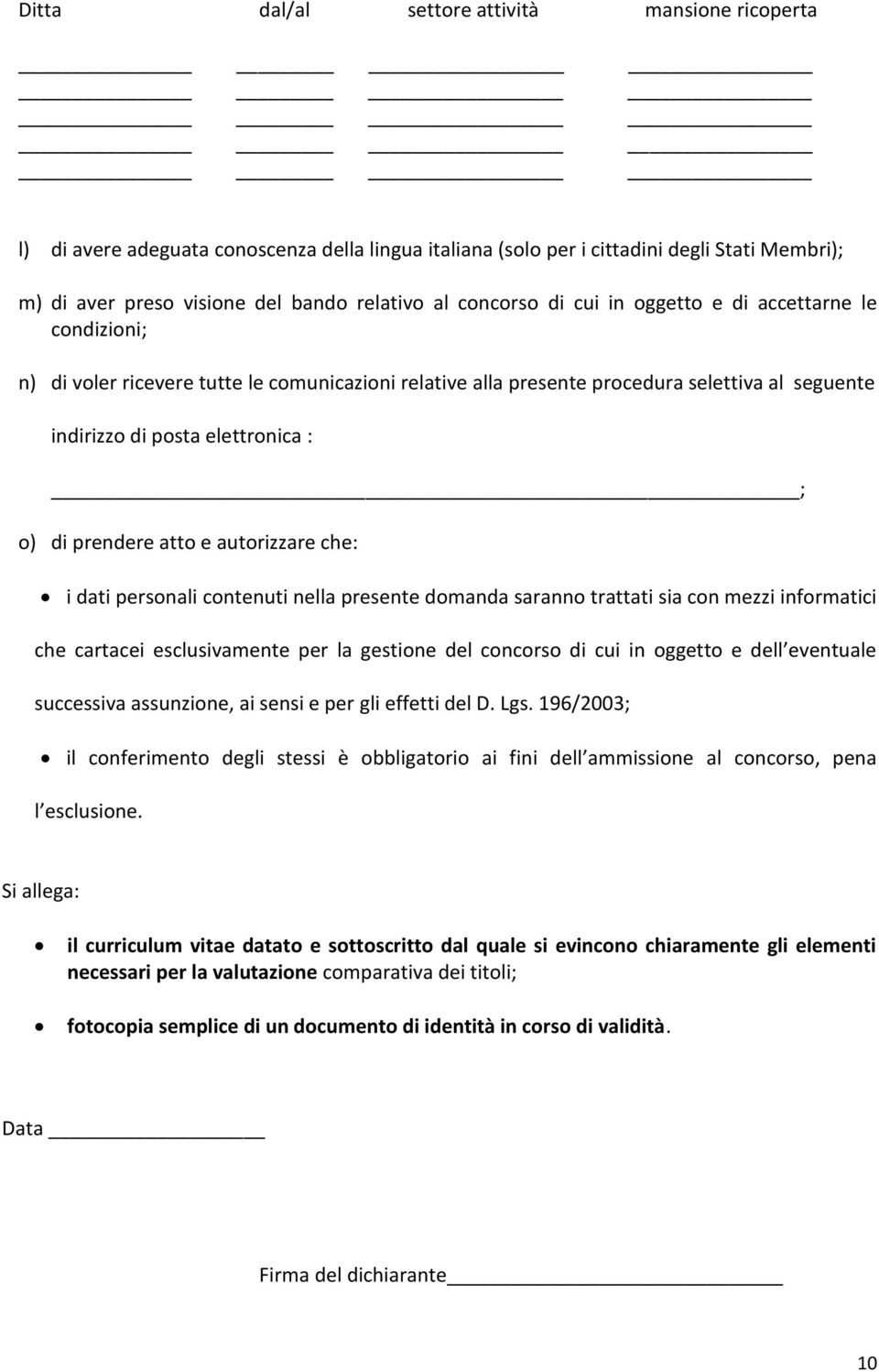 prendere atto e autorizzare che: i dati personali contenuti nella presente domanda saranno trattati sia con mezzi informatici che cartacei esclusivamente per la gestione del concorso di cui in