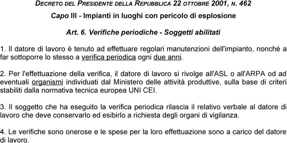 Per l'effettuazione della verifica, il datore di lavoro si rivolge all'asl o all'arpa od ad eventuali organismi individuati dal Ministero delle attività produttive, sulla base di criteri stabiliti