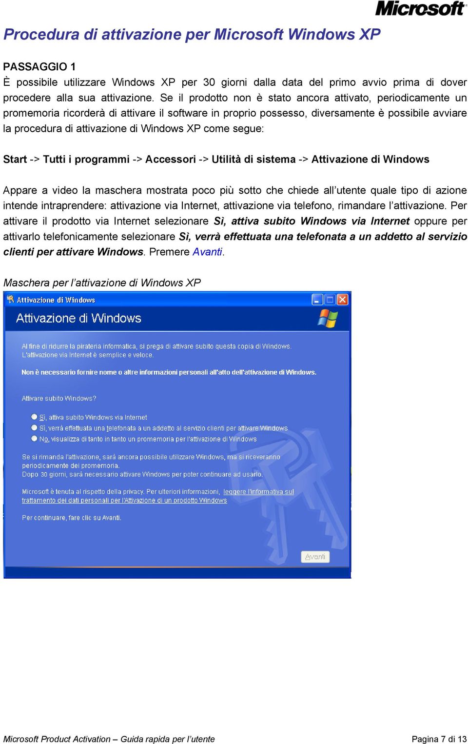 XP come segue: Start -> Tutti i programmi -> Accessori -> Utilità di sistema -> Attivazione di Windows Appare a video la maschera mostrata poco più sotto che chiede all utente quale tipo di azione