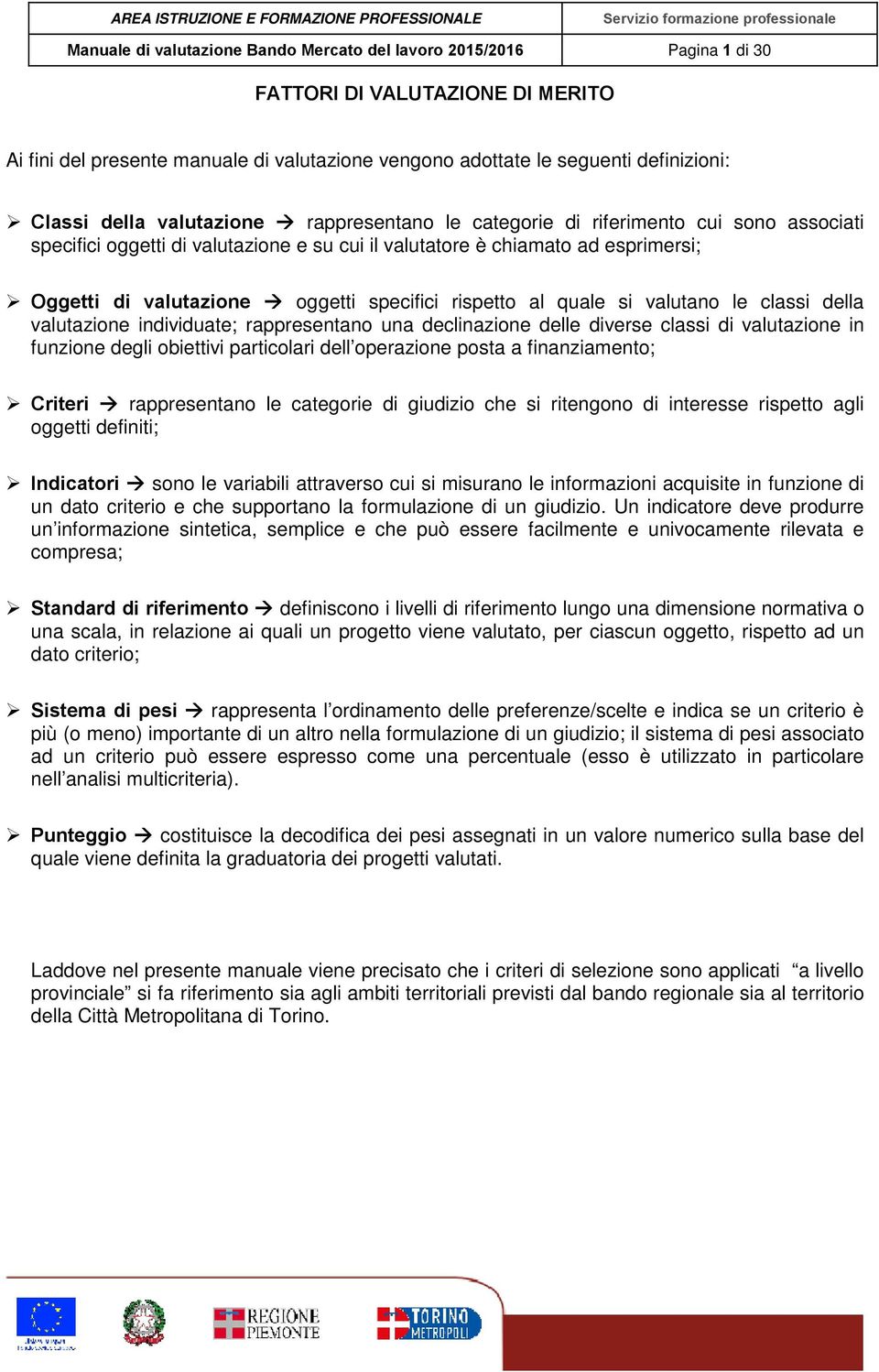 specifici rispetto al quale si valutano le classi della valutazione individuate; rappresentano una declinazione delle diverse classi di valutazione in funzione degli obiettivi particolari dell