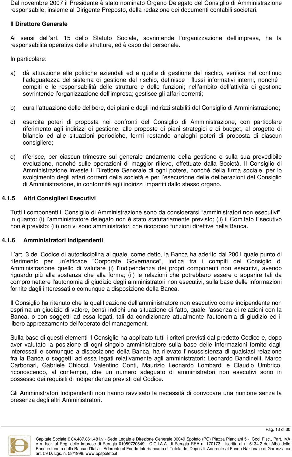 In particolare: a) dà attuazione alle politiche aziendali ed a quelle di gestione del rischio, verifica nel continuo l adeguatezza del sistema di gestione del rischio, definisce i flussi informativi