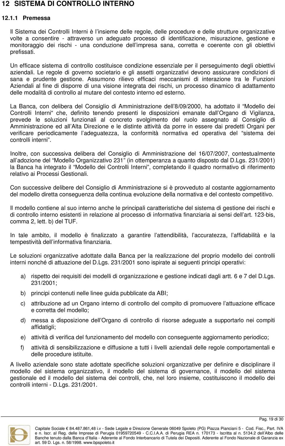 Un efficace sistema di controllo costituisce condizione essenziale per il perseguimento degli obiettivi aziendali.