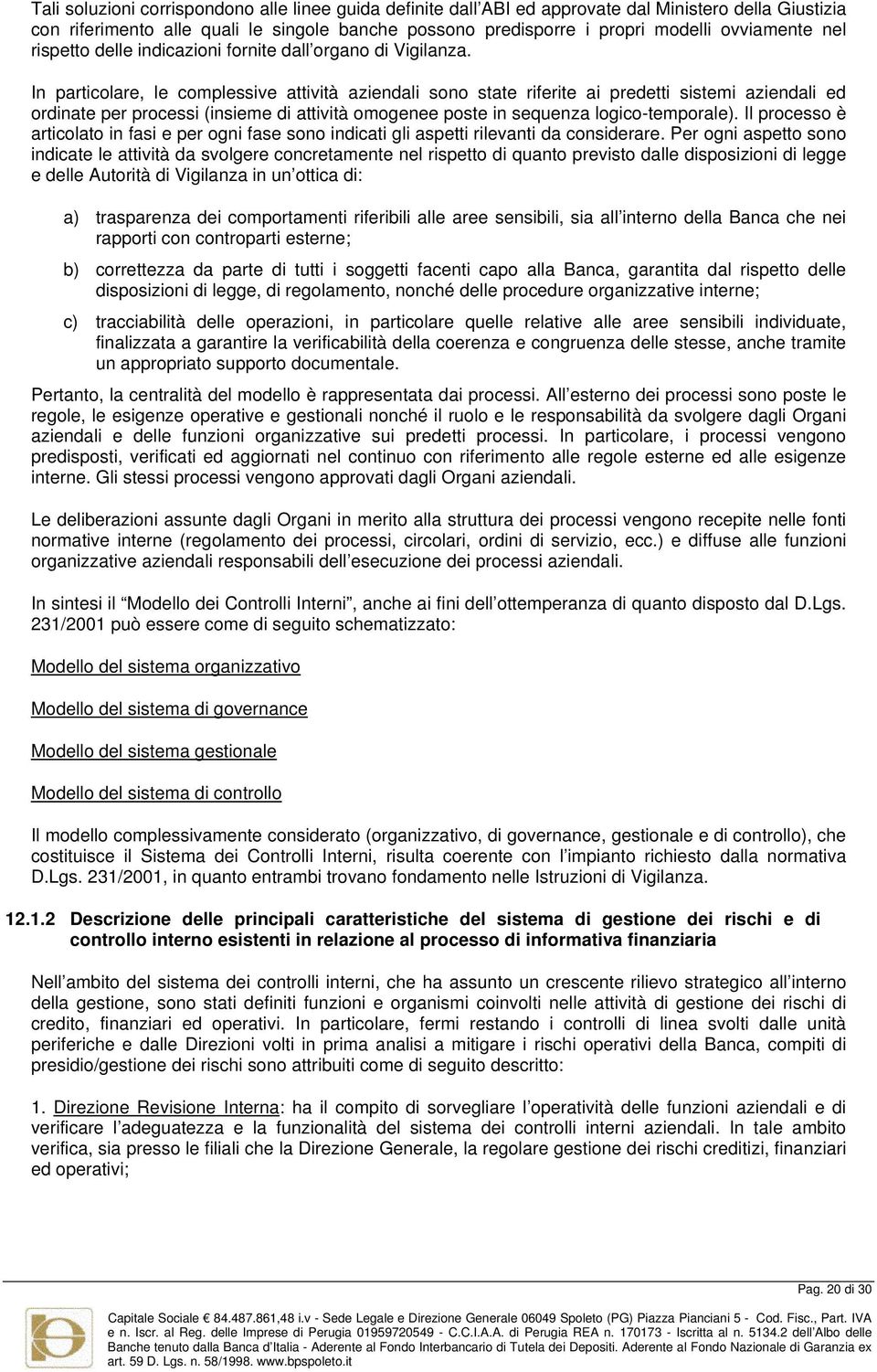 In particolare, le complessive attività aziendali sono state riferite ai predetti sistemi aziendali ed ordinate per processi (insieme di attività omogenee poste in sequenza logico-temporale).