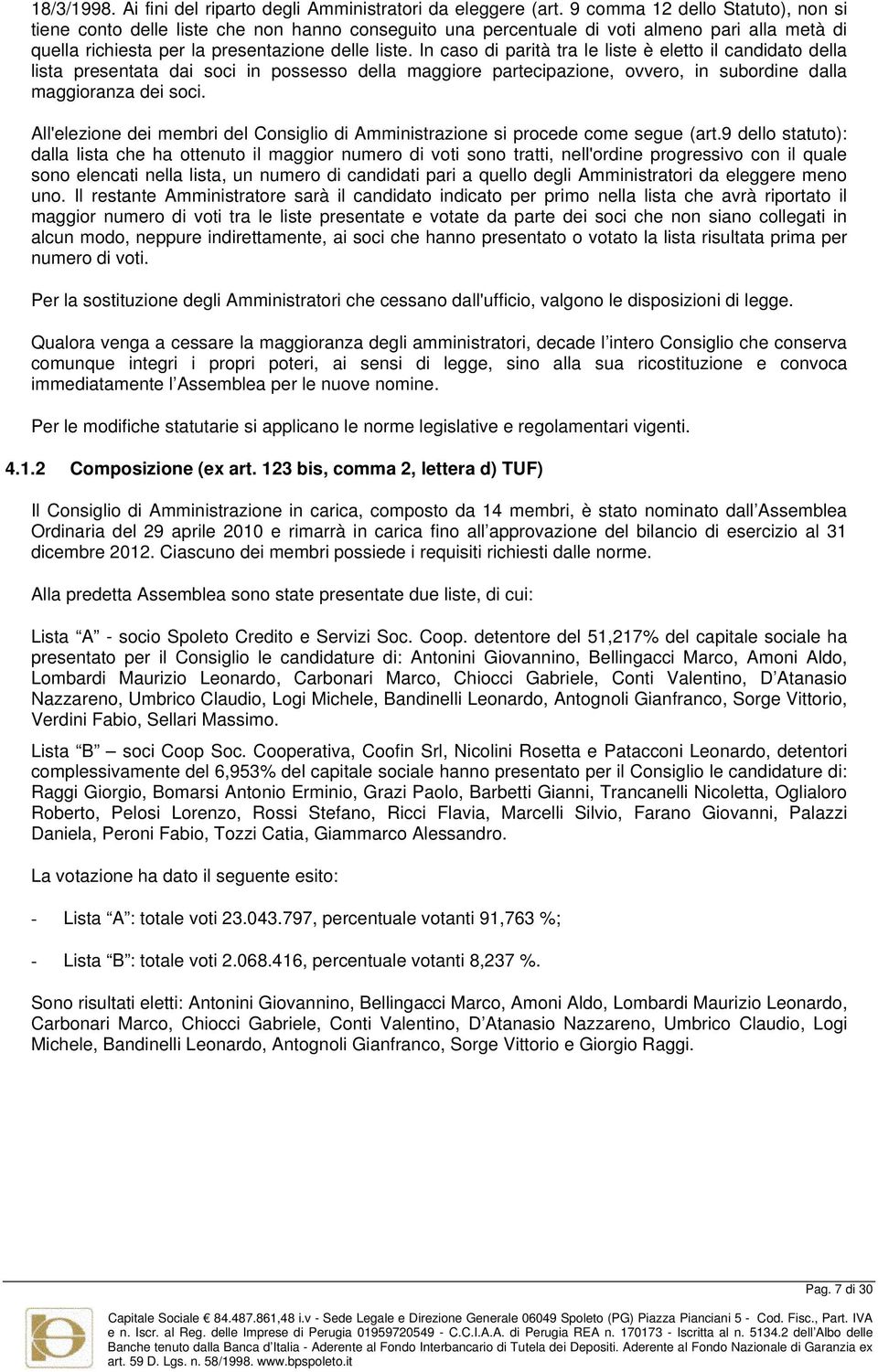 In caso di parità tra le liste è eletto il candidato della lista presentata dai soci in possesso della maggiore partecipazione, ovvero, in subordine dalla maggioranza dei soci.