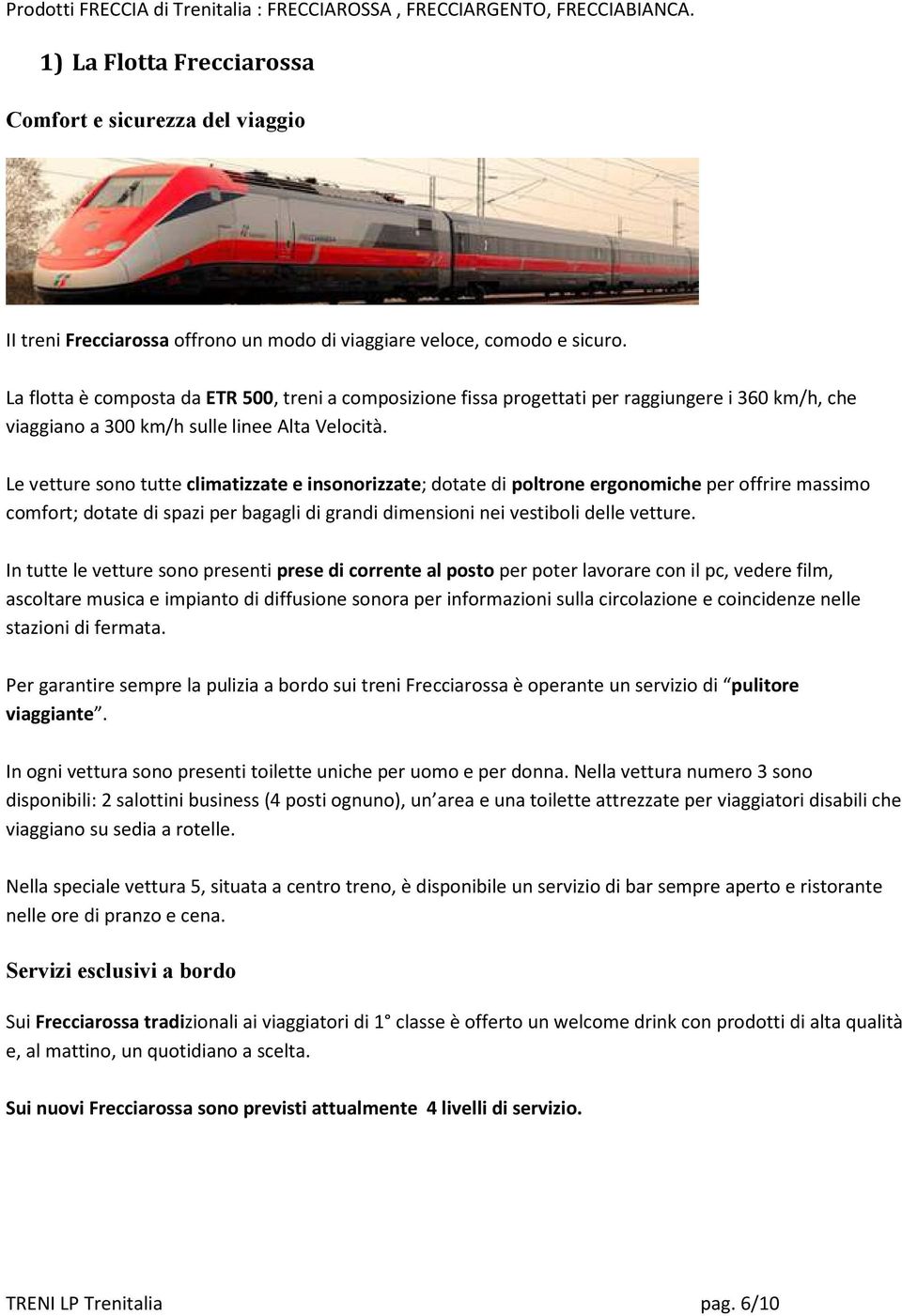 La flotta è composta da ETR 500, treni a composizione fissa progettati per raggiungere i 360 km/h, che viaggiano a 300 km/h sulle linee Alta Velocità.