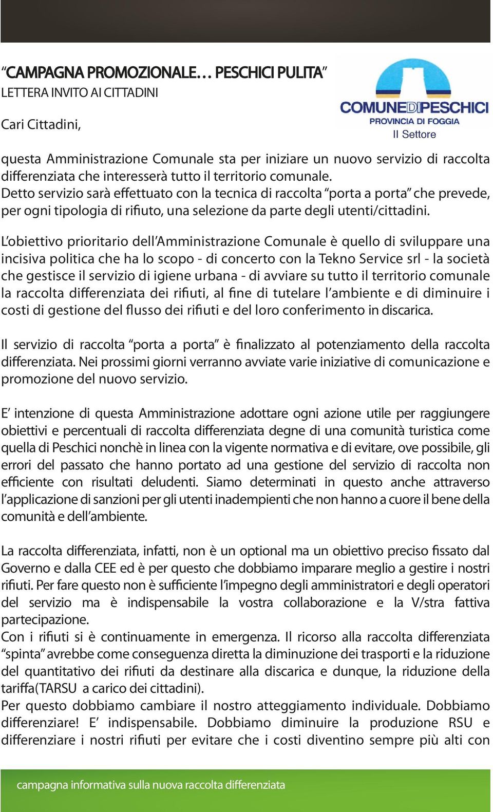 Detto servizio sarà effettuato con la tecnica di raccolta porta a porta che prevede, per ogni tipologia di rifiuto, una selezione da parte degli utenti/cittadini.