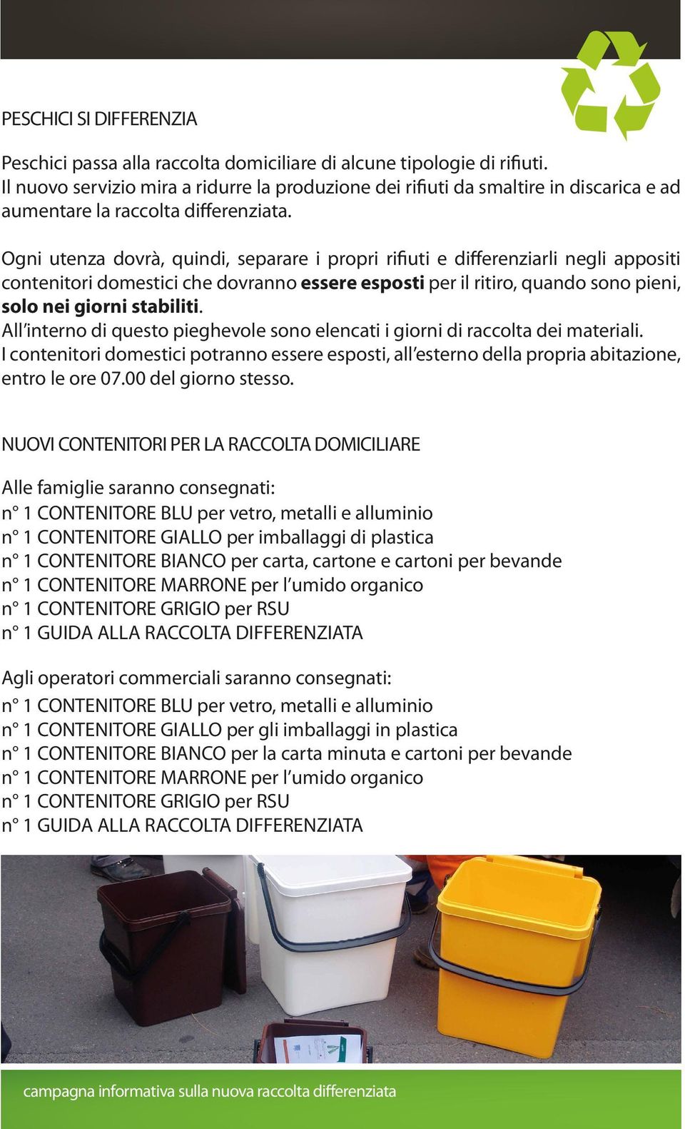 Ogni utenza dovrà, quindi, separare i propri rifiuti e differenziarli negli appositi contenitori domestici che dovranno essere esposti per il ritiro, quando sono pieni, solo nei giorni stabiliti.