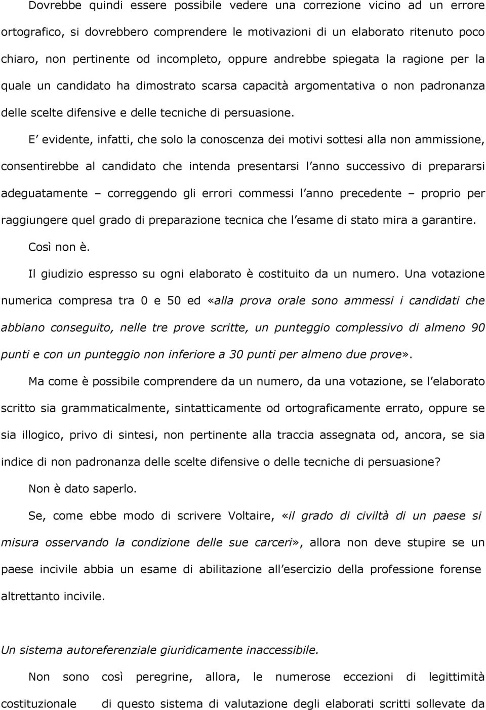 E evidente, infatti, che solo la conoscenza dei motivi sottesi alla non ammissione, consentirebbe al candidato che intenda presentarsi l anno successivo di prepararsi adeguatamente correggendo gli