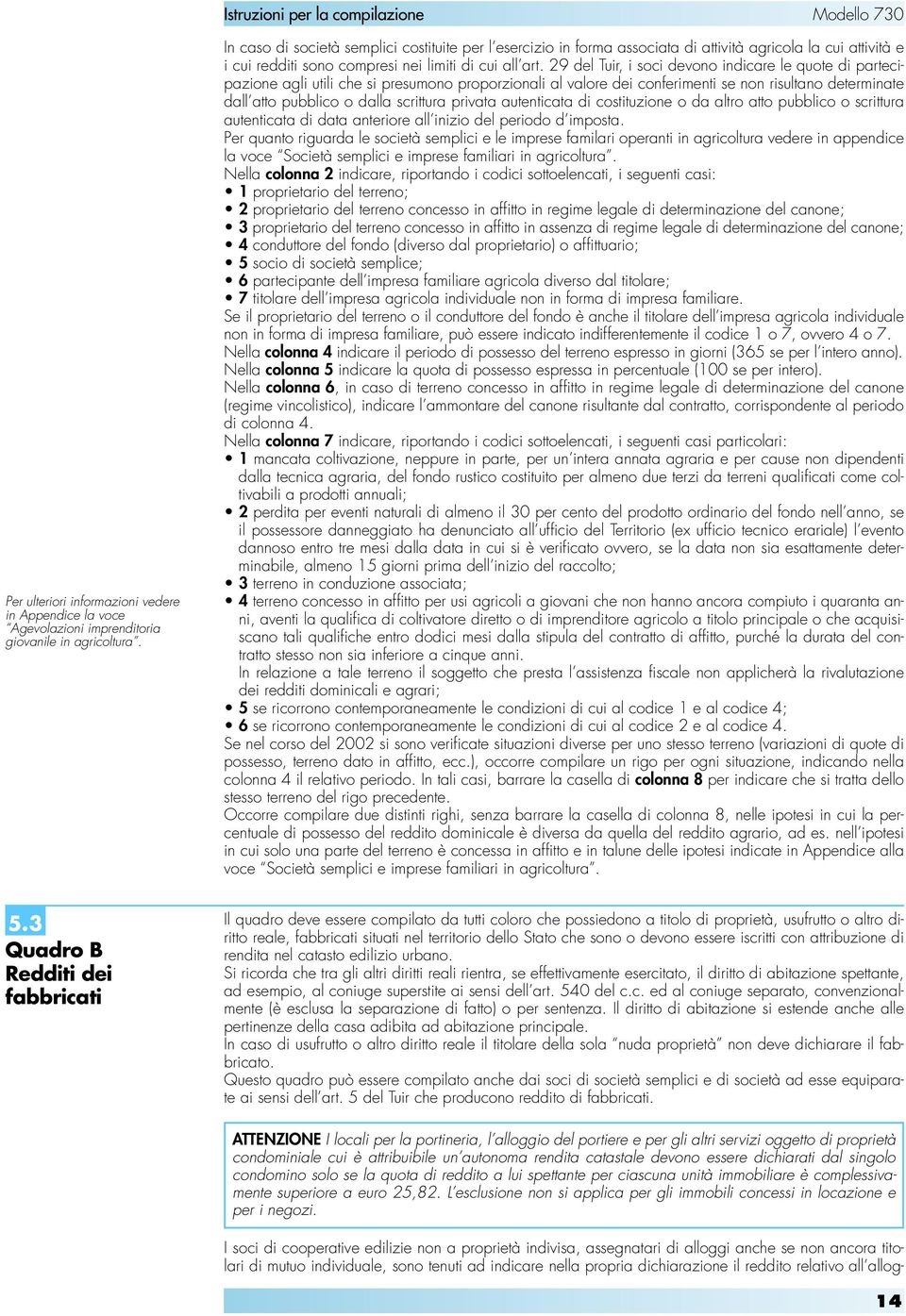 29 del Tuir, i soci devono indicare le quote di partecipazione agli utili che si presumono proporzionali al valore dei conferimenti se non risultano determinate dall atto pubblico o dalla scrittura