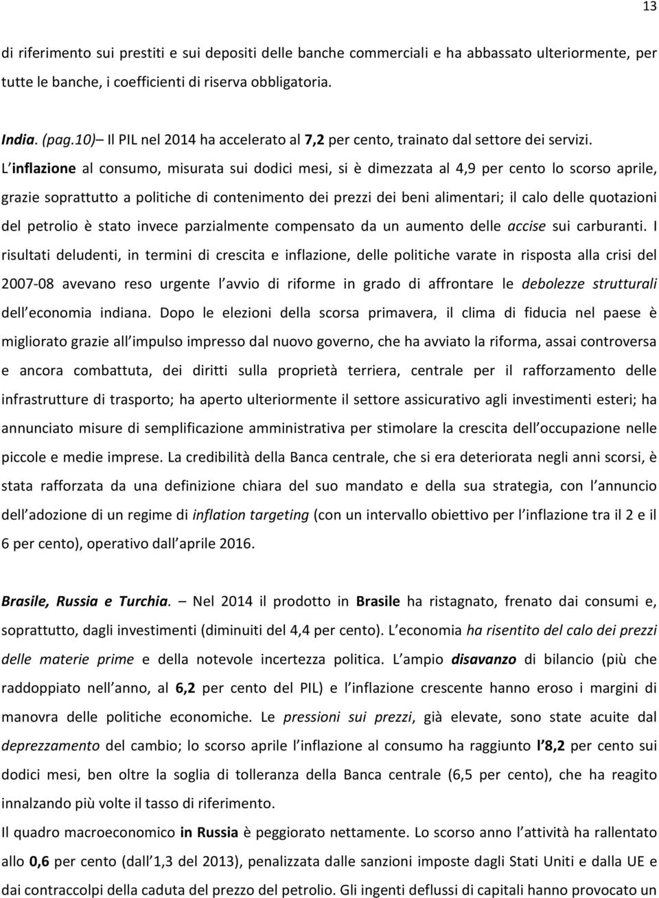 L inflazione al consumo, misurata sui dodici mesi, si è dimezzata al 4,9 per cento lo scorso aprile, grazie soprattutto a politiche di contenimento dei prezzi dei beni alimentari; il calo delle