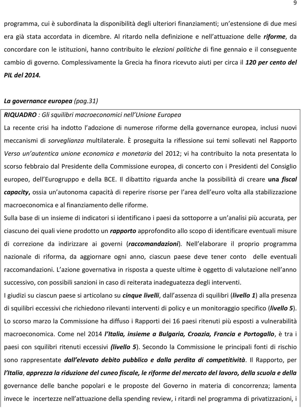 Complessivamente la Grecia ha finora ricevuto aiuti per circa il 120 per cento del PIL del 2014. La governance europea (pag.