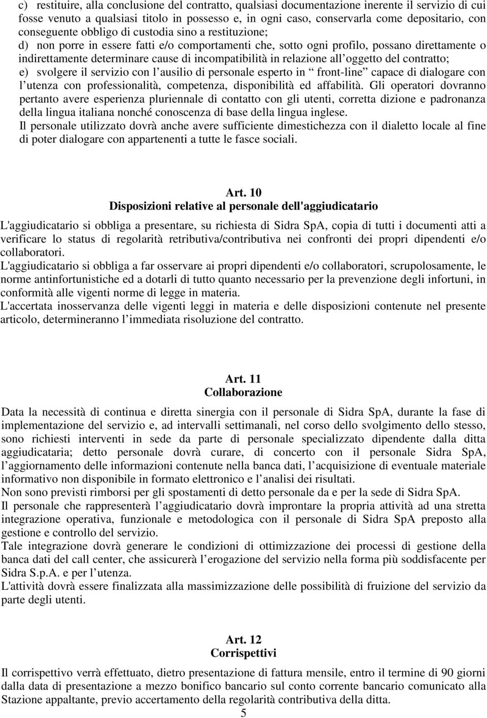 in relazione all oggetto del contratto; e) svolgere il servizio con l ausilio di personale esperto in front-line capace di dialogare con l utenza con professionalità, competenza, disponibilità ed