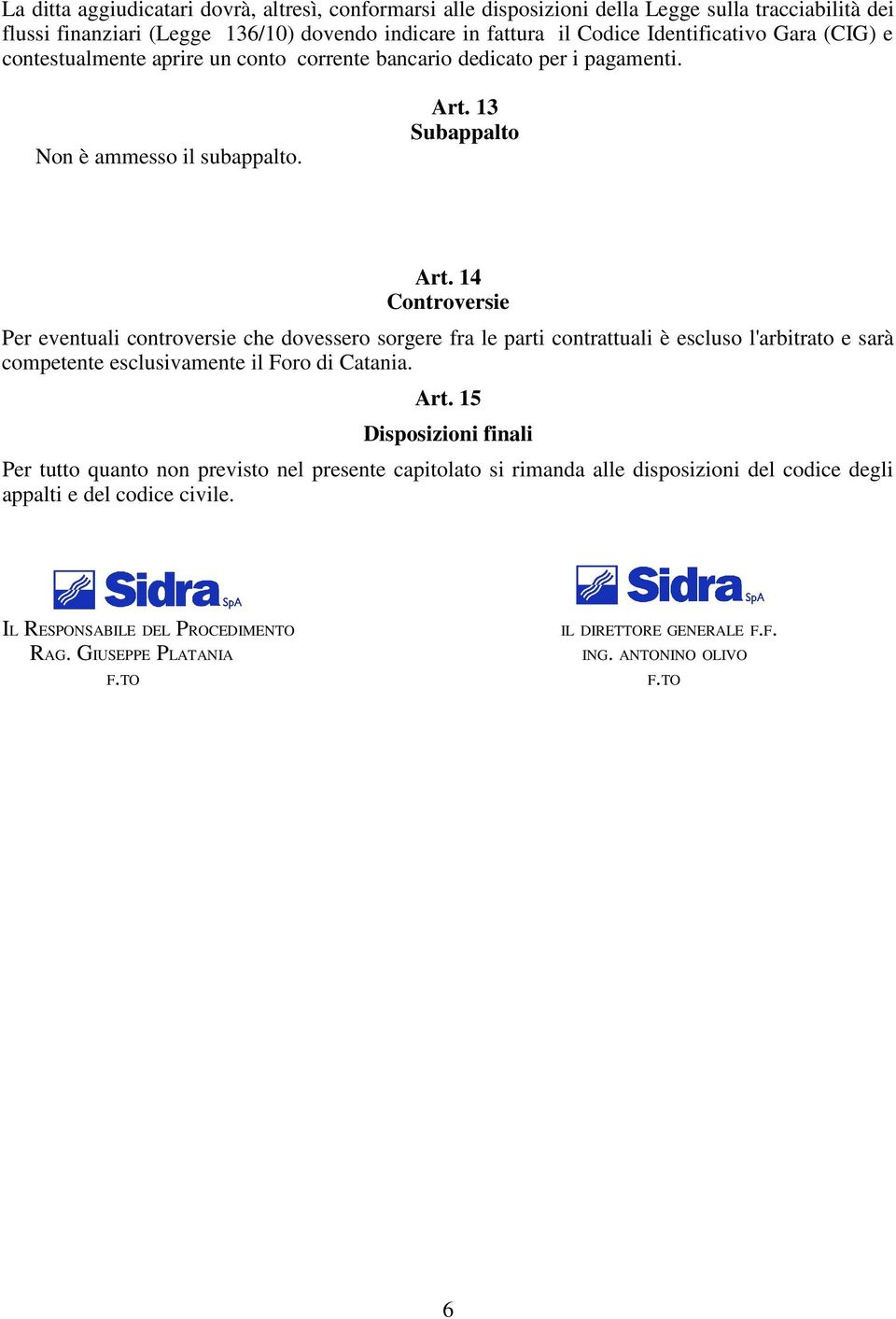 14 Controversie Per eventuali controversie che dovessero sorgere fra le parti contrattuali è escluso l'arbitrato e sarà competente esclusivamente il Foro di Catania. Art.