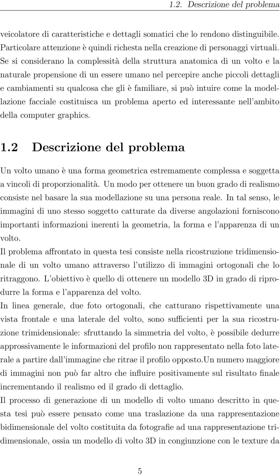 si può intuire come la modellazione facciale costituisca un problema aperto ed interessante nell ambito della computer graphics. 1.