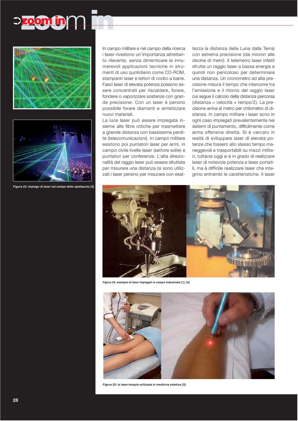 Fasci laser di elevata potenza possono essere concentrati per riscaldare, forare, fondere o vaporizzare sostanze con grande precisione.