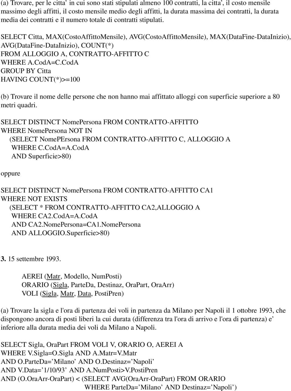 SELECT Citta, MAX(CostoAffittoMensile), AVG(CostoAffittoMensile), MAX(DataFine-DataInizio), AVG(DataFine-DataInizio), COUNT(*) FROM ALLOGGIO A, CONTRATTO-AFFITTO C WHERE A.CodA=C.