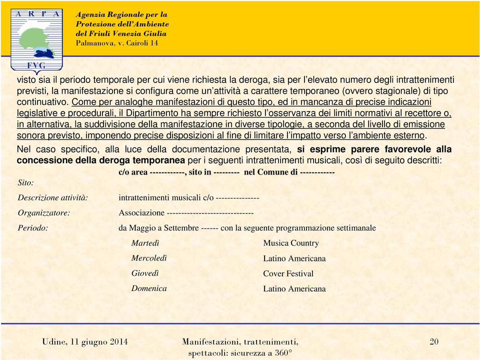 Come per analoghe manifestazioni di questo tipo, ed in mancanza di precise indicazioni legislative e procedurali, il Dipartimento ha sempre richiesto l osservanza dei limiti normativi al recettore o,