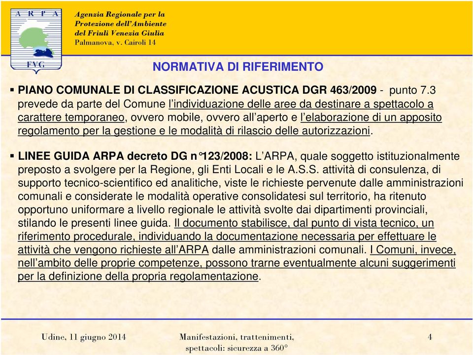 gestione e le modalità di rilascio delle autorizzazioni. LINEE GUIDA ARPA decreto DG n 123/2008: L ARPA, quale soggetto istituzionalmente preposto a svolgere per la Regione, gli Enti Locali e le A.S.