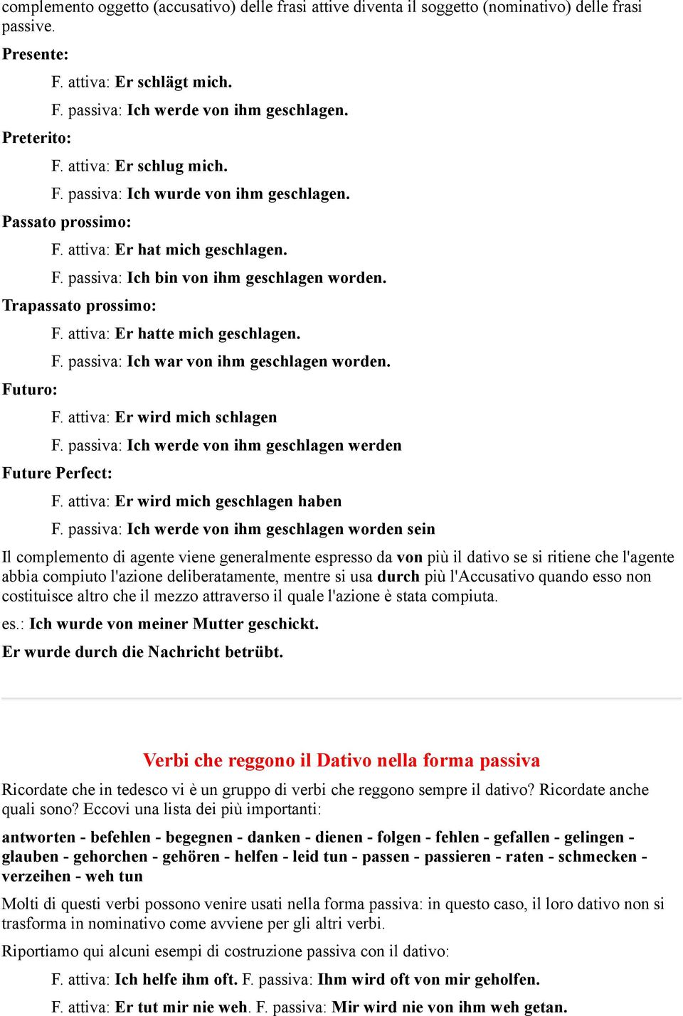 attiva: Er hatte mich geschlagen. F. passiva: Ich war von ihm geschlagen worden. F. attiva: Er wird mich schlagen F. passiva: Ich werde von ihm geschlagen werden Future Perfect: F.