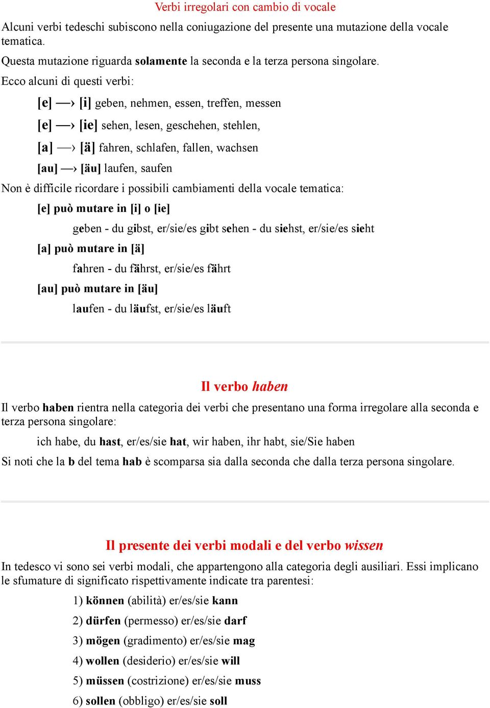 Ecco alcuni di questi verbi: [e] [i] geben, nehmen, essen, treffen, messen [e] [ie] sehen, lesen, geschehen, stehlen, [a] [ä] fahren, schlafen, fallen, wachsen [au] [äu] laufen, saufen Non è