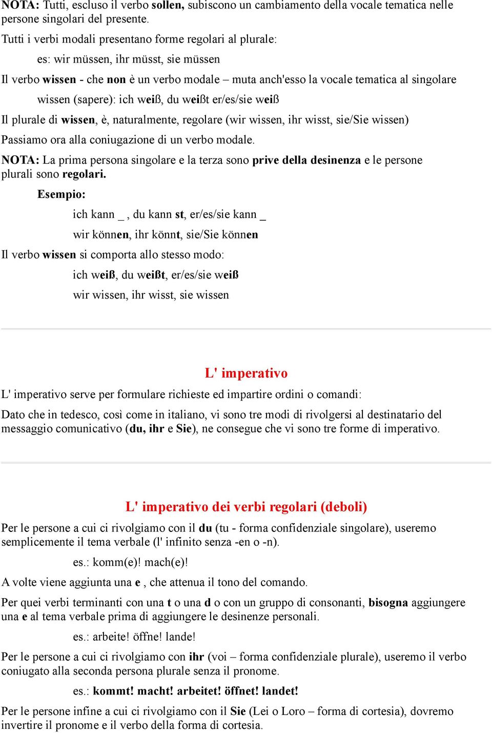 (sapere): ich weiß, du weißt er/es/sie weiß Il plurale di wissen, è, naturalmente, regolare (wir wissen, ihr wisst, sie/sie wissen) Passiamo ora alla coniugazione di un verbo modale.