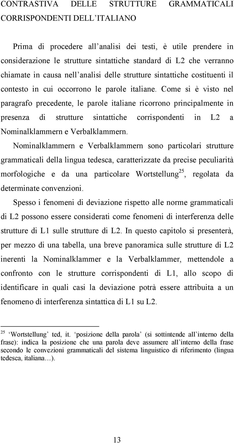 Come si è visto nel paragrafo precedente, le parole italiane ricorrono principalmente in presenza di strutture sintattiche corrispondenti in L2 a Nominalklammern e Verbalklammern.