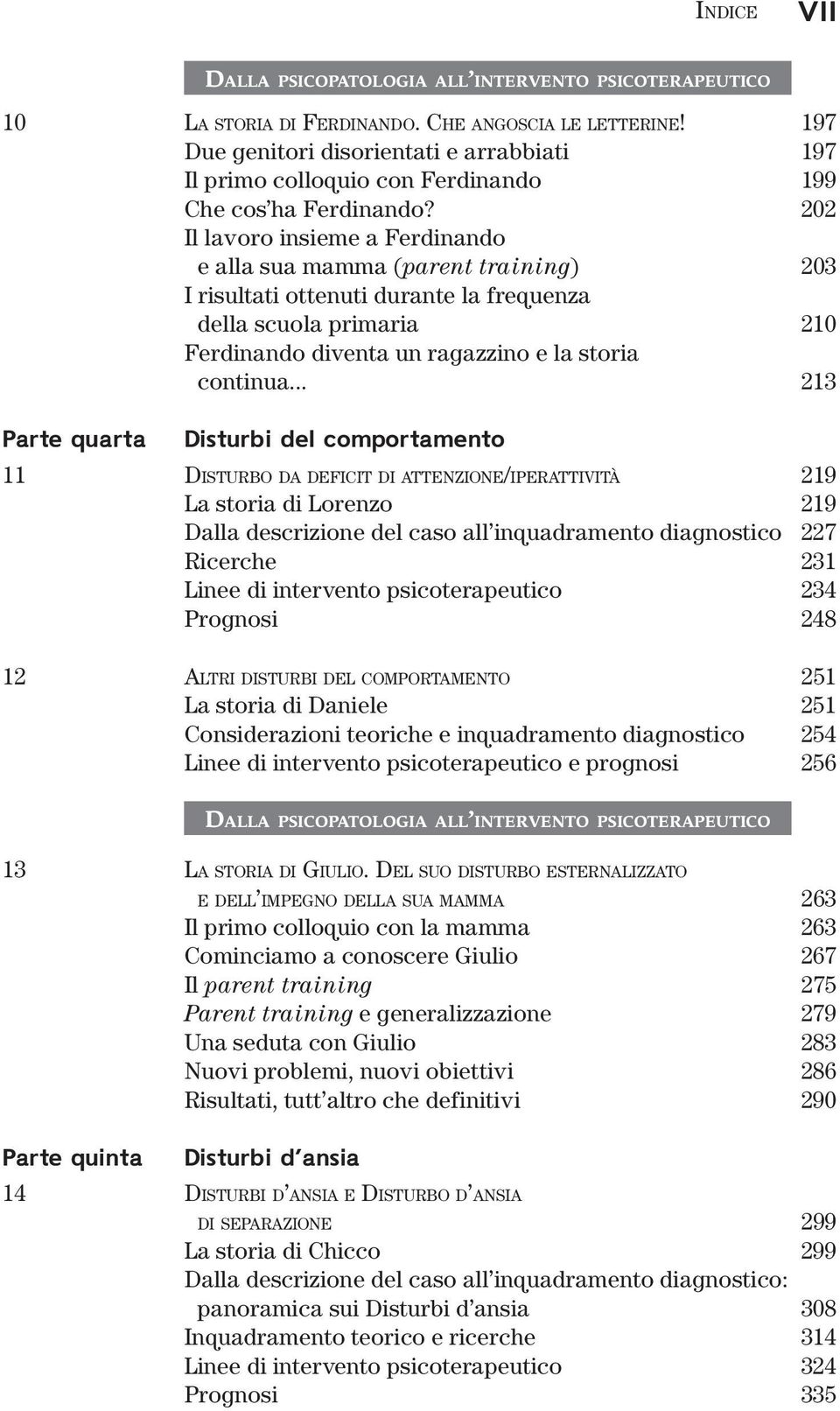 .. 213 Parte quarta Disturbi del comportamento 11 DISTURBO DA DEFICIT DI ATTENZIONE/IPERATTIVITÀ 219 La storia di Lorenzo 219 Dalla descrizione del caso all inquadramento diagnostico 227 Ricerche 231