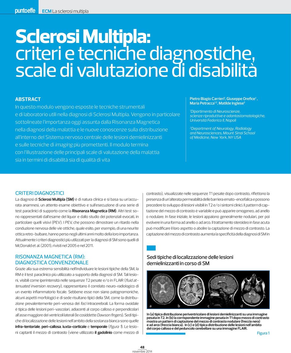 Vengono in particolare sottolineate l importanza oggi assunta dalla Risonanza Magnetica nella diagnosi della malattia e le nuove conoscenze sulla distribuzione all interno del Sistema nervoso