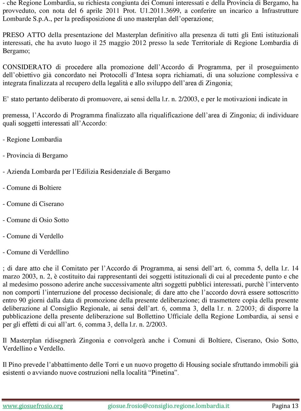 , per la predisposizione di uno masterplan dell operazione; PRESO ATTO della presentazione del Masterplan definitivo alla presenza di tutti gli Enti istituzionali interessati, che ha avuto luogo il