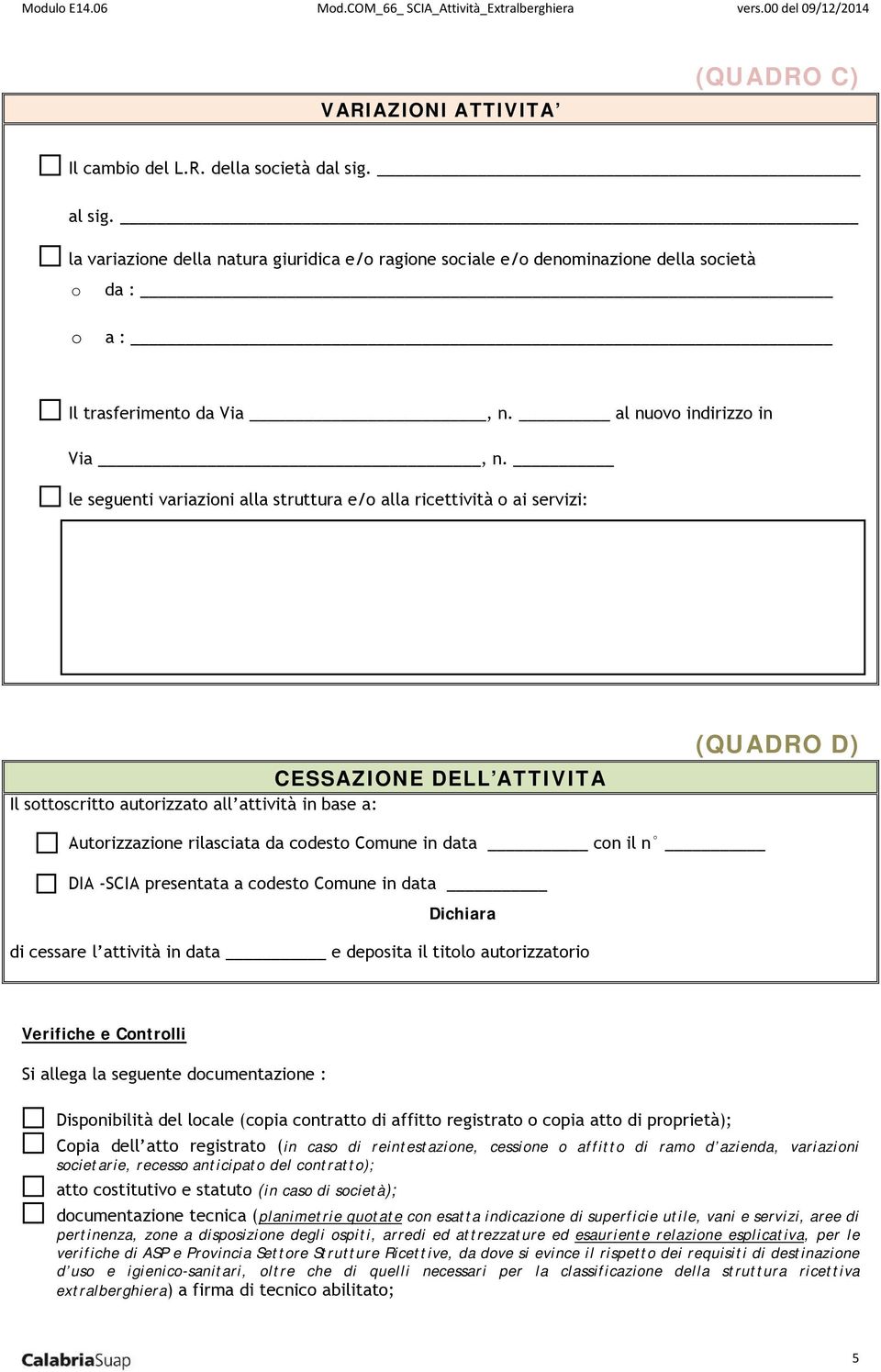 le seguenti variazioni alla struttura e/o alla ricettività o ai servizi: CESSAZIONE DELL ATTIVITA Il sottoscritto autorizzato all attività in base a: (QUADRO D) Autorizzazione rilasciata da codesto