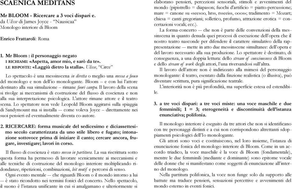 Ulisse, Circe Lo spettacolo è una messinscena in diretta o meglio una messa a fuoco del monologo e non dell io monologante. Bloom e con lui l attore destinato alla sua simulazione rimane fuori campo.