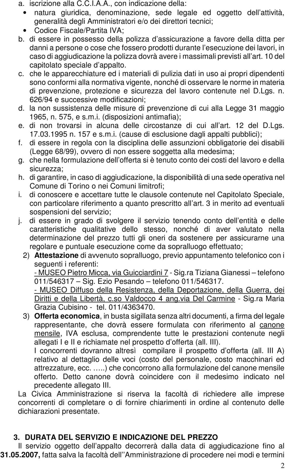 di essere in possesso della polizza d assicurazione a favore della ditta per danni a persone o cose che fossero prodotti durante l esecuzione dei lavori, in caso di aggiudicazione la polizza dovrà