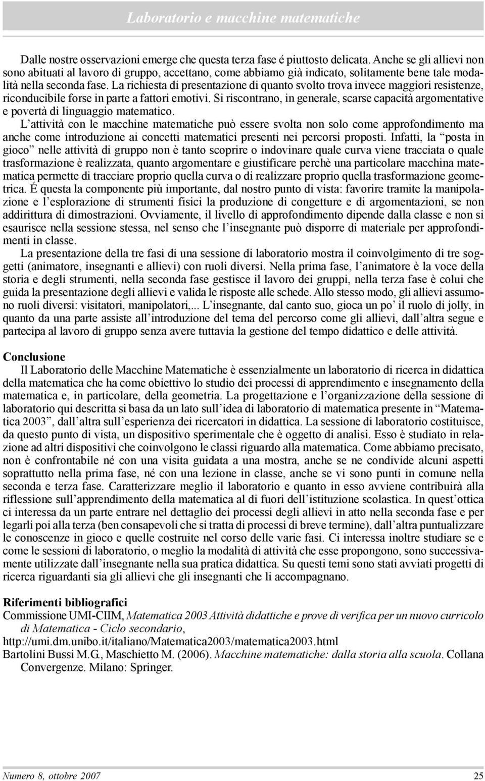 La richiesta di presentazione di quanto svolto trova invece maggiori resistenze, riconducibile forse in parte a fattori emotivi.