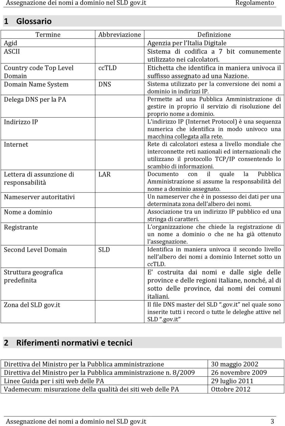 Domain Name System DNS Sistema utilizzato per la conversione dei nomi a dominio in indirizzi IP.