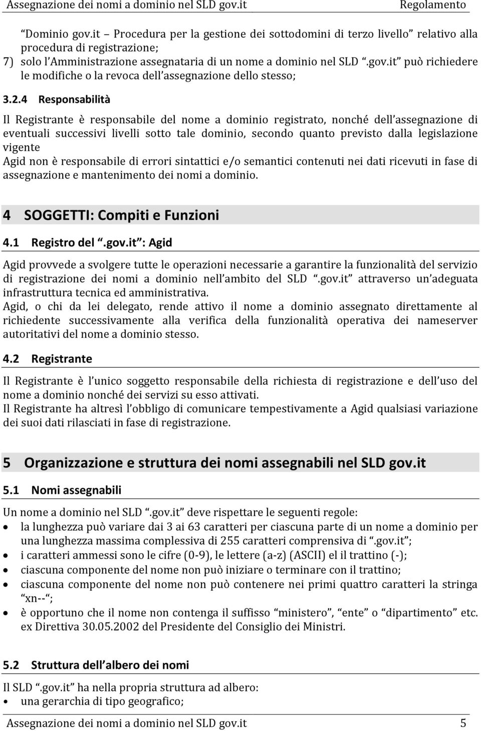 vigente Agid non è responsabile di errori sintattici e/o semantici contenuti nei dati ricevuti in fase di assegnazione e mantenimento dei nomi a dominio. 4 SOGGETTI: Compiti e Funzioni 4.