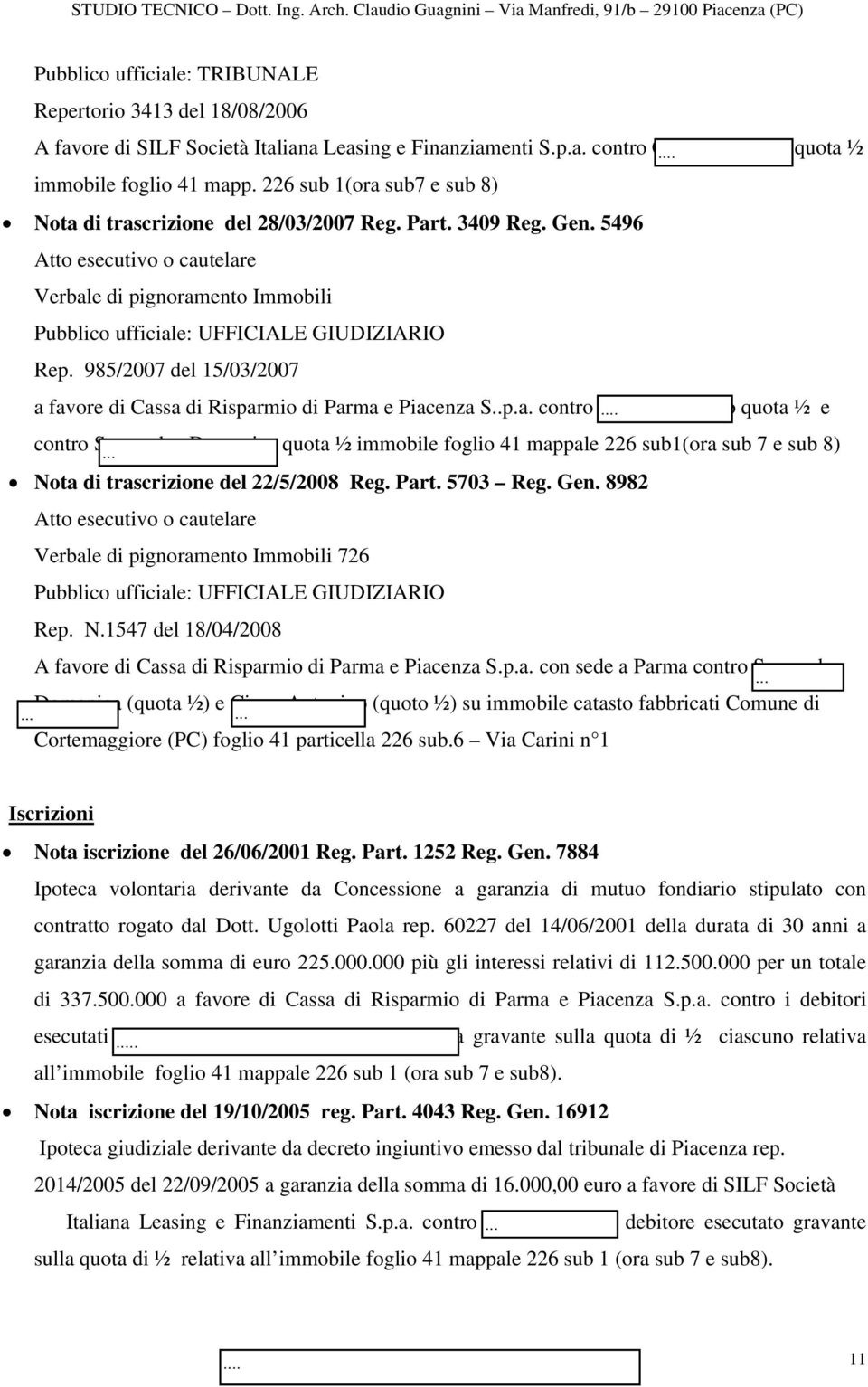 5496 Atto esecutivo o cautelare Verbale di pignoramento Immobili Pubblico ufficiale: UFFICIALE GIUDIZIARIO Rep. 985/2007 del 15/03/2007 a favore di Cassa di Risparmio di Parma e Piacenza S..p.a. contro Ciuco Antonino quota ½ e contro Sperandeo Domenica quota ½ immobile foglio 41 mappale 226 sub1(ora sub 7 e sub 8) Nota di trascrizione del 22/5/2008 Reg.