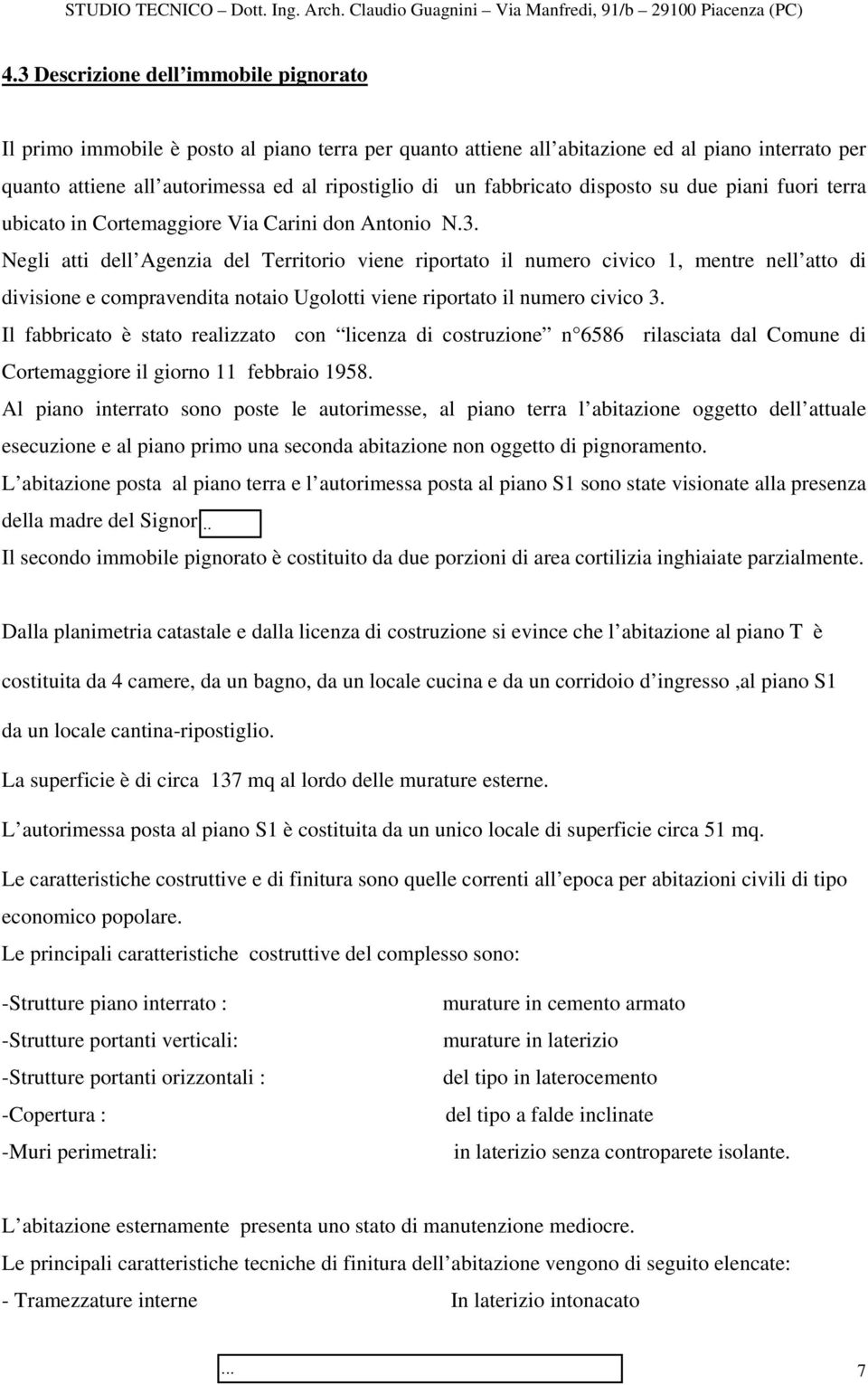 Negli atti dell Agenzia del Territorio viene riportato il numero civico 1, mentre nell atto di divisione e compravendita notaio Ugolotti viene riportato il numero civico 3.