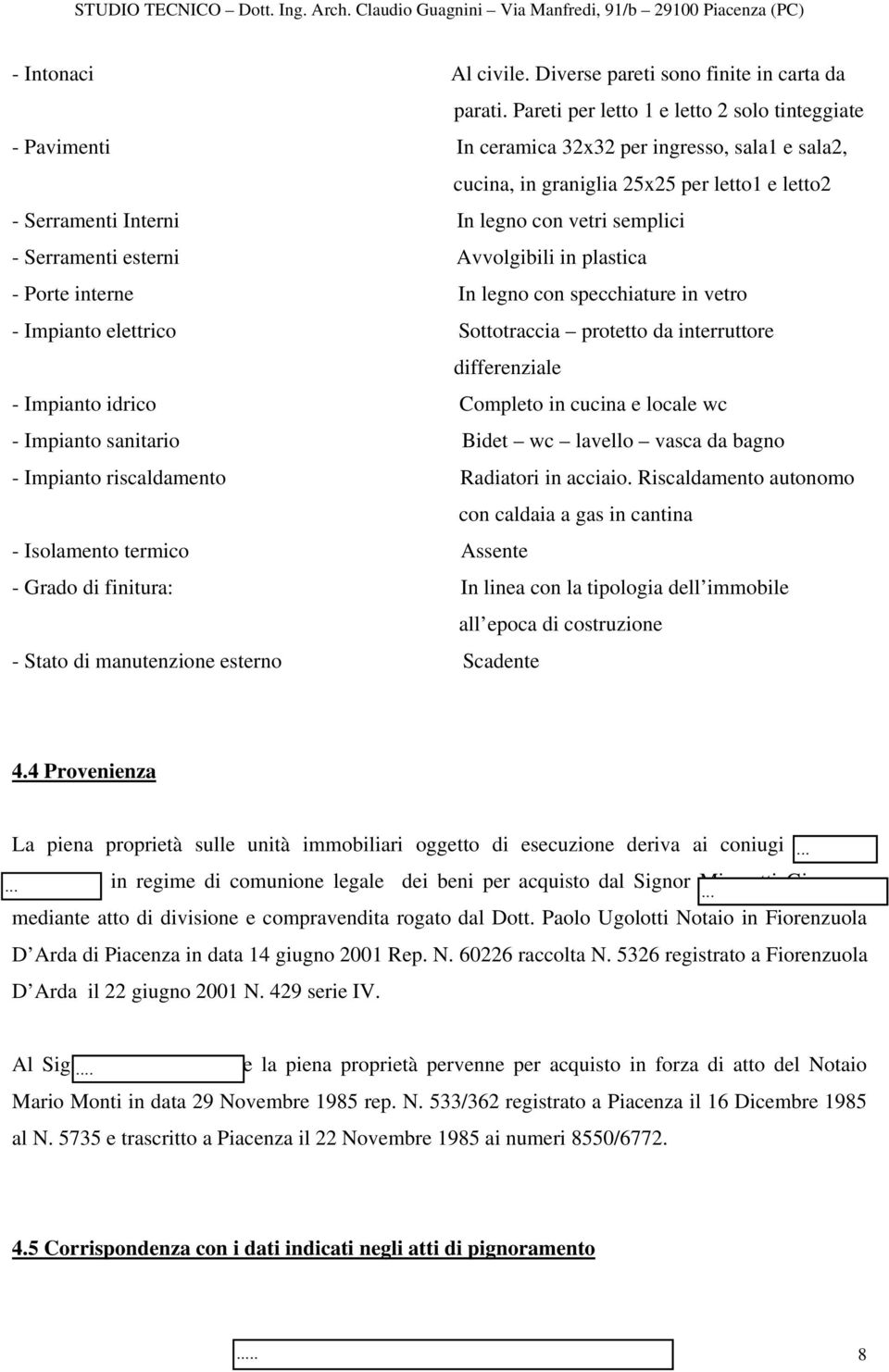 semplici - Serramenti esterni Avvolgibili in plastica - Porte interne In legno con specchiature in vetro - Impianto elettrico Sottotraccia protetto da interruttore differenziale - Impianto idrico