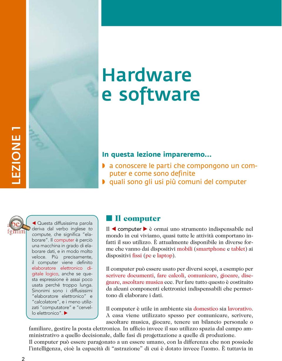 elaborare. Il computer è perciò una macchina in grado di elaborare dati, e in modo molto veloce.