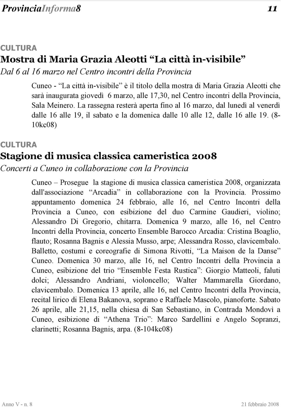 La rassegna resterà aperta fino al 16 marzo, dal lunedì al venerdì dalle 16 alle 19, il sabato e la domenica dalle 10 alle 12, dalle 16 alle 19.