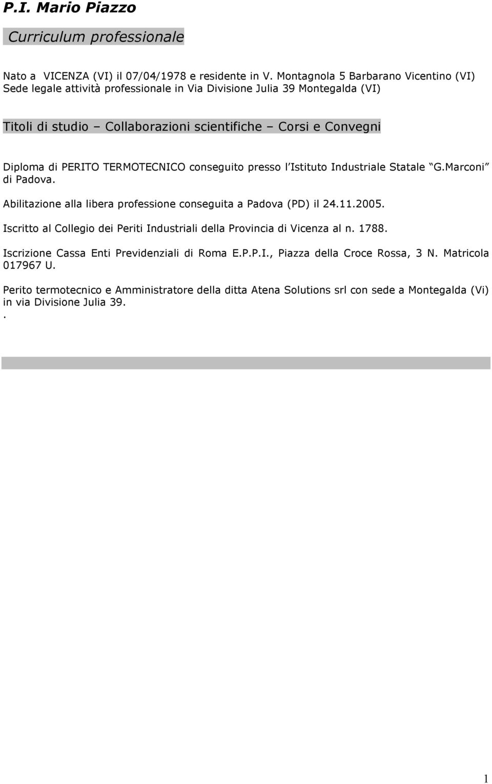 PERITO TERMOTECNICO conseguito presso l Istituto Industriale Statale G.Marconi di Padova. Abilitazione alla libera professione conseguita a Padova (PD) il 24.11.2005.