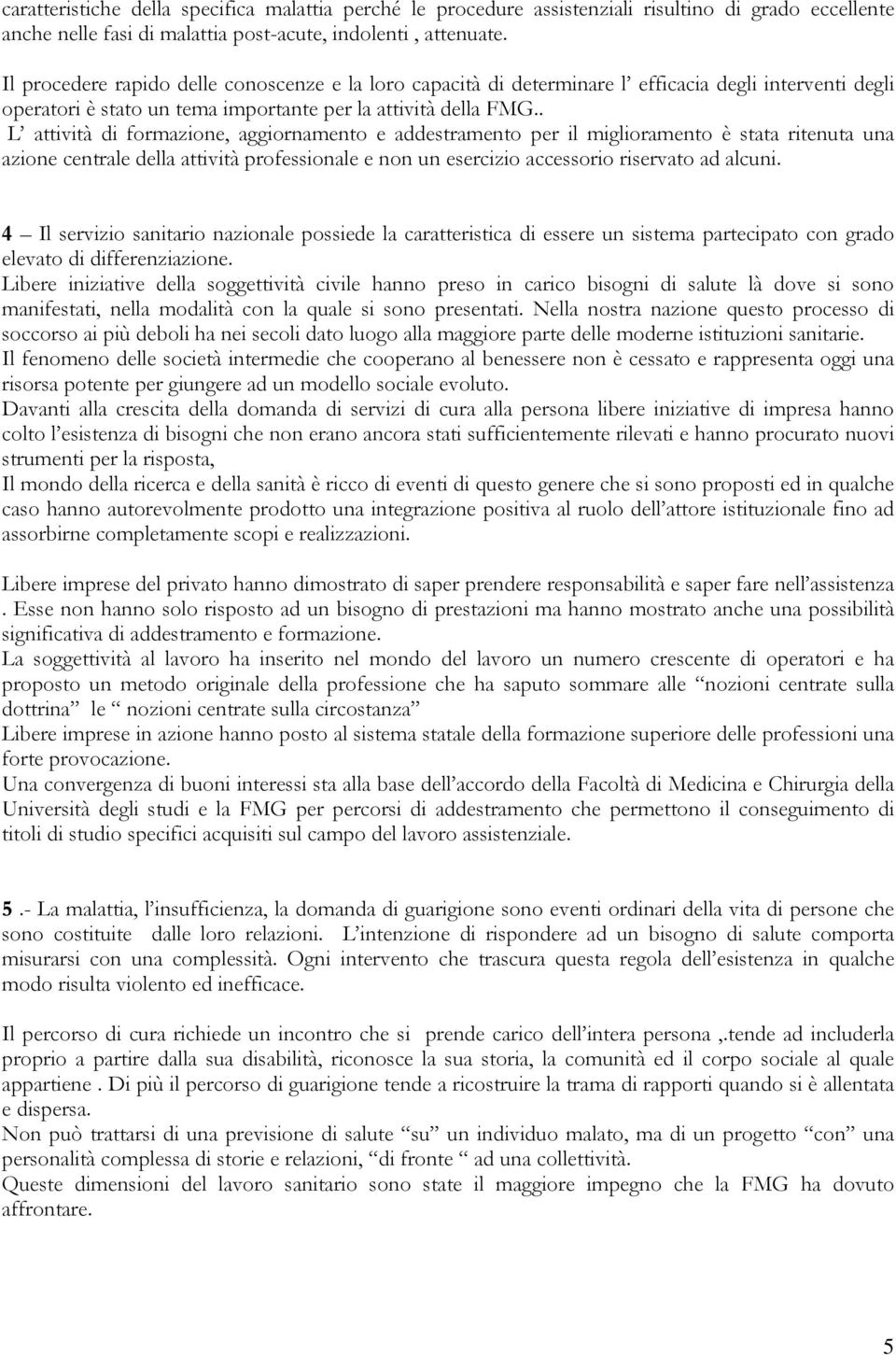 . L attività di formazione, aggiornamento e addestramento per il miglioramento è stata ritenuta una azione centrale della attività professionale e non un esercizio accessorio riservato ad alcuni.