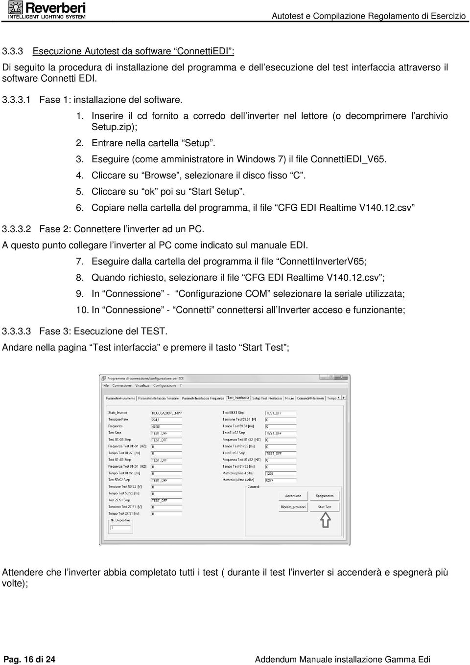 Eseguire (come amministratore in Windows 7) il file ConnettiEDI_V65. 4. Cliccare su Browse, selezionare il disco fisso C. 5. Cliccare su ok poi su Start Setup. 6.