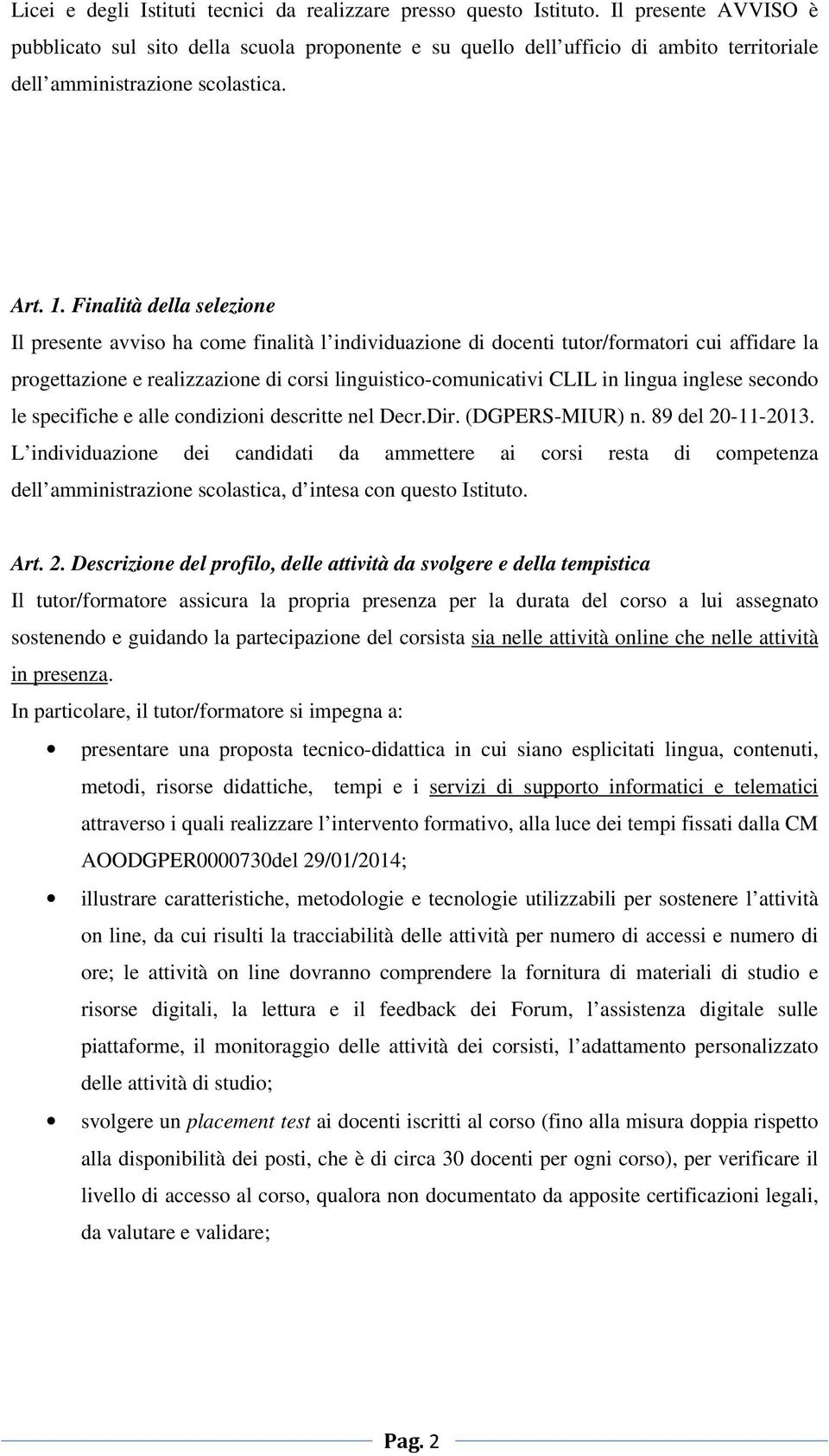 Finalità della selezione Il presente avviso ha come finalità l individuazione di docenti tutor/formatori cui affidare la progettazione e realizzazione di corsi linguistico-comunicativi CLIL in lingua