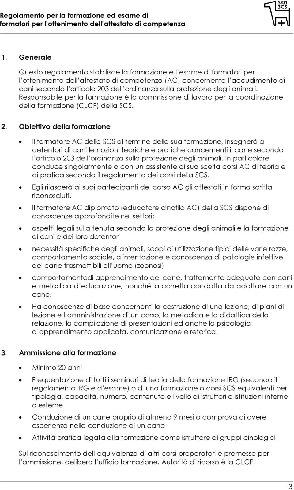 Obiettivo della formazione Il formatore AC della SCS al termine della sua formazione, insegnerà a detentori di cani le nozioni teoriche e pratiche concernenti il cane secondo l articolo 203 dell